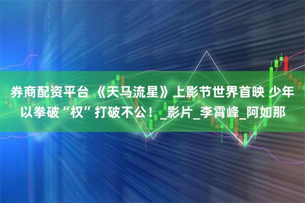 券商配资平台 《天马流星》上影节世界首映 少年以拳破“权”打破不公！_影片_李霄峰_阿如那