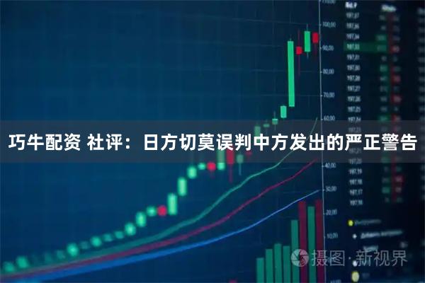 巧牛配资 社评:日方切莫误判中方发出的严正警告