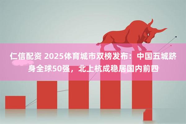 仁信配资 2025体育城市双榜发布：中国五城跻身全球50强，北上杭成稳居国内前四
