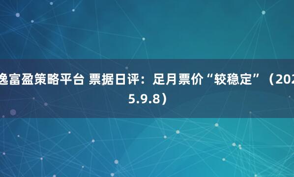 逸富盈策略平台 票据日评：足月票价“较稳定”（2025.9.8）