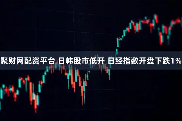 聚财网配资平台 日韩股市低开 日经指数开盘下跌1%